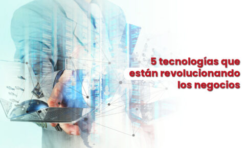 El futuro está aquí, conoce 5 tecnologías que están revolucionando los negocios. 